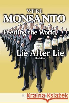We're Monsanto: Feeding the World, Lie After Lie Brett Wilcox 9781492312918 Createspace
