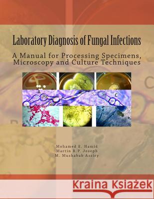 Laboratory Diagnosis of Fungal Infections: A Manual for Processing Specimens, Microscopy and Culture Techniques Dr Mohamed E. Hamid MR Martin R. P. Joseph MR Mohammed M. Assiry 9781492314028 Createspace