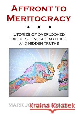 Affront to Meritocracy: Stories of Overlooked Talents, Ignored Abilities, and Hidden Truths Mark Jones Lorenzo 9781492316152 Createspace