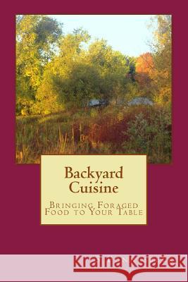 Backyard Cuisine: Bringing Foraged Food to Your Table S. Fonnesbeck 9781492316633 Createspace