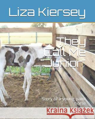 They Call Me Junior: Story of a young paint horse Kiersey, Liza M. 9781492318811 Createspace Independent Publishing Platform