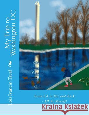 My Trip to Washington DC: From LA to DC and Back - All By Myself! Tavaf, Lois Ivancin 9781492319450 Createspace