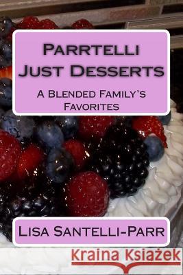 Parrtelli Just Desserts: A Blended Family's Favorites Lisa Santelli-Parr 9781492320128 Createspace