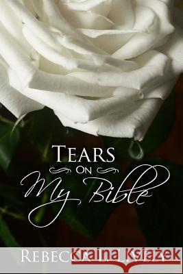 Tears On My Bible Lively, Rebecca L. 9781492322269 Createspace