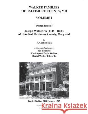 Walker Families of Baltimore County, MD: The Descendants of Joseph Walker Sr. (1725 - 1800) of Hereford, Baltimore County, Maryland - Volume I R. Carlton Seitz Sue Ericksen Christopher David Walker 9781492322368