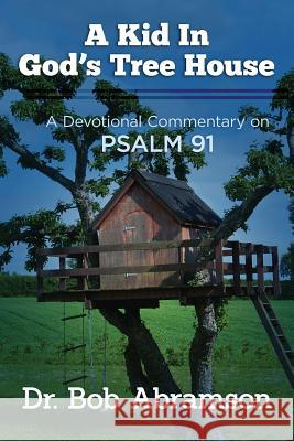 A Kid in God's Tree House: A Devotional Commentary on Psalm 91 Dr Bob Abramson 9781492328575 Createspace