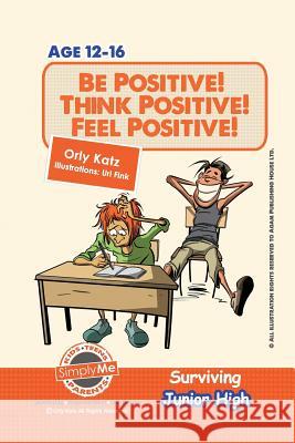 Be Positive! Think Positive! Feel Positive! Surviving Junior High: A self help guide for teens, parents & teachers Katz, Orly 9781492328599 Createspace