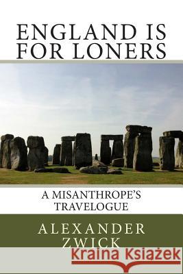 England Is for Loners: A Misanthrope's Travelogue Alexander Zwick 9781492332923 Createspace