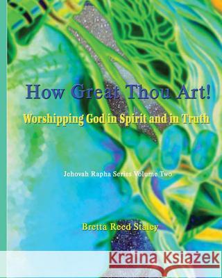 How Great Thou Art!: Worshipping God in Spirit and in Truth Bretta Reed Staley 9781492333661 Createspace Independent Publishing Platform