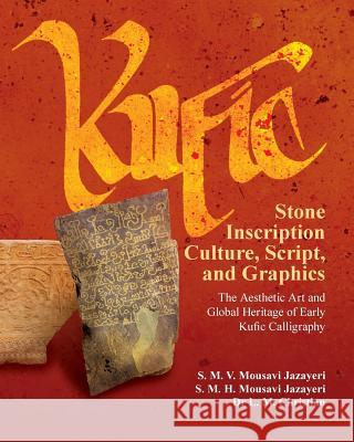 Kufic Stone Inscription Culture, Script, and Graphics: The Aesthetic Art and Global Heritage of Early Kufic Calligraphy S. M. V. Mousavi Jazayeri S. M. H. Mousavi Jazayeri Christian Leonie 9781492336723 Blautopf Publishing