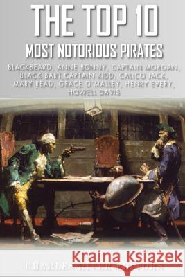 The Top 10 Most Notorious Pirates: Blackbeard, Captain Kidd, Captain Morgan, Grace O'Malley, Black Bart, Calico Jack, Anne Bonny, Mary Read, Henry Eve Charles River Editors 9781492336952 Createspace Independent Publishing Platform