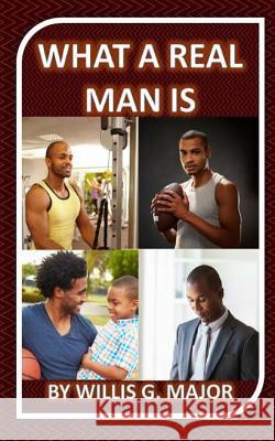 What A Real Man Is: A Must Read for Ladies & Men Major, Willis G. 9781492337270 Createspace