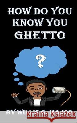 How Do You Know You Ghetto?: An Old School Social Commentary Willis G. Major 9781492337485 Createspace