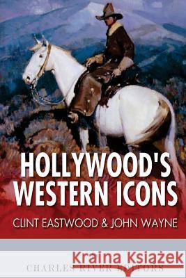 Clint Eastwood & John Wayne: Hollywood's Western Icons Charles River Editors 9781492339113 Createspace