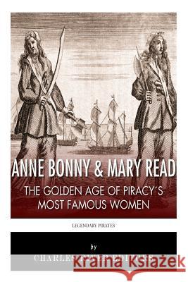 Anne Bonny & Mary Read: The Golden Age of Piracy's Most Famous Women Charles River Editors 9781492341413 Createspace Independent Publishing Platform