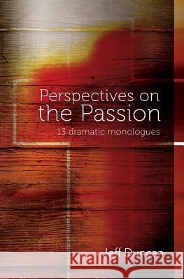 Perspectives on the Passion: 13 dramatic monologues Duncan, Jeff 9781492341635