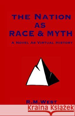 The Nation as Race & Myth: A Novel as Virtual History R. M. West 9781492342427 Createspace