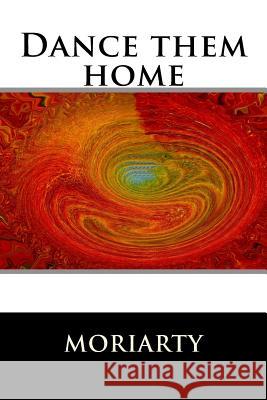 Dance them home: Zen and the Moonmill Moriarty, Dean 9781492342816 Createspace