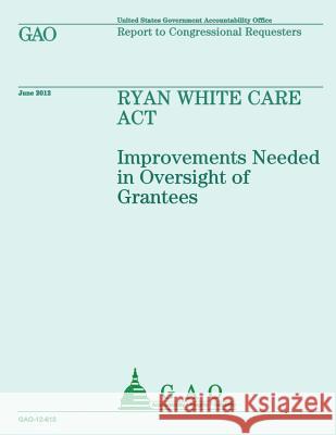 Ryan White Care Act: Improvements Needed in Oversight of Grantees Government Accountability Office 9781492344353 Createspace