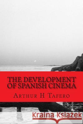 The Development of Spanish Cinema Arthur H. Tafero 9781492344964 Createspace