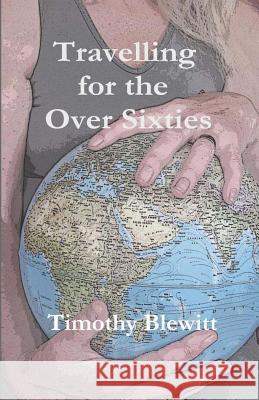 Travelling For The Over 60's. Blewitt, Timothy 9781492346333 Createspace