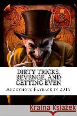 Dirty Tricks, Revenge, and Getting Even: Anonymous Payback Methods for 2015 Ray Venge 9781492346388 Createspace