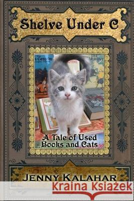 Shelve Under C: A Tale of Used Books and Cats Jenny Kalahar 9781492348429 Createspace