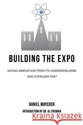 Building The Expo: Saving Innovation from It's Underwhelming & Overused Past Maycock, Daniel 9781492349099