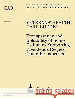 Veteran's Health Care Budget: Transparency and Reliability of Some Estimates Supporting President's Request Could Be Improved Government Accountability Office 9781492351252 Createspace