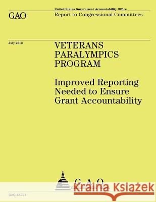 Veterans Paralympics Program: Improved Reporting Needed to Ensure Grant Accountability United States Government Accountability 9781492352068 Createspace