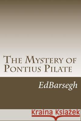 The Mystery of Pontius Pilate Ed Barsegh 9781492353959 Createspace