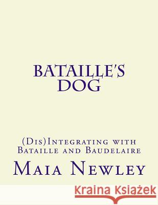 Bataille's Dog: (Dis)Integrating with Bataille and Baudelaire Newley, Maia 9781492354567 Createspace