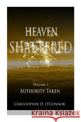 Heaven Shattered: Authority Taken MR Christopher D. O'Connor 9781492354833 Createspace