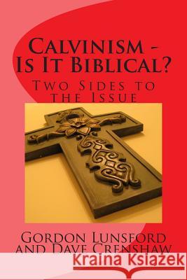 Calvinism - Is It Biblical: Two Sides to the Issue MR Gordon G. Lunsford MR Dave Crenshaw 9781492355359 Createspace