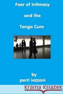 Fear of Intimacy and the Tango Cure Perri Iezzoni 9781492357797