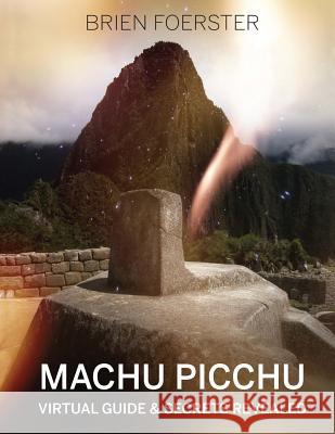 Machu Picchu: Virtual Guide And Secrets Revealed Foerster, Brien 9781492358374 Createspace