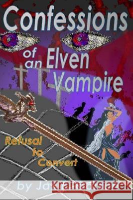 Confessions of an Elven Vampire: Refusal to Convert Jax E. Garson 9781492358381