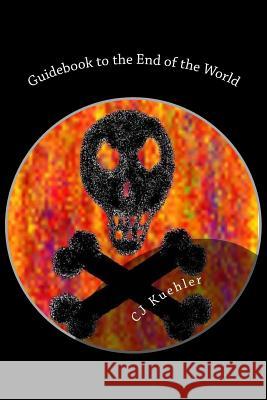 Guidebook to the End of the World: The End is Nigh Kuehler, Cj 9781492358794 Createspace