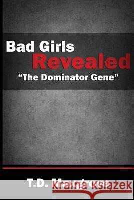 Bad Girls Revealed: The Dominator Gene T. D. Maxgrove 9781492359128 Createspace