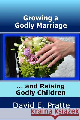 Growing a Godly Marriage and Raising Godly Children David E. Pratte 9781492359425 Createspace