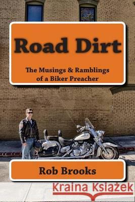 Road Dirt: The Musings & Ramblings of a Biker Preacher Rob Brooks 9781492360100