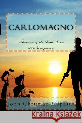 Carlomagno: Adventures of the Pirate Prince of the Wampanoag John Christian Hopkins 9781492363712 Createspace