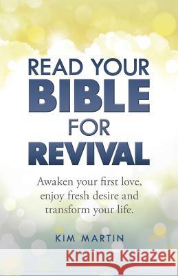 Read Your Bible For Revival: Awaken your first love, enjoy fresh desire and transform your life Martin, Kim 9781492365471 Createspace