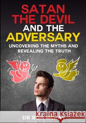 Satan, The Devil and The Adversary: Uncovering The Myths And Revealing The Truth McRay, Ron 9781492367710