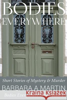 Bodies Everywhere: Short Stories of Mystery & Murder Barbara Martin 9781492369981