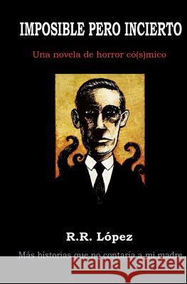 Imposible Pero Incierto: Una Novela de Horror Có[s]mico Lopez, R. R. 9781492371342 Createspace