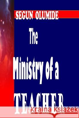 The Ministry of a Teacher: The Teacher Pst Segun Olumide 9781492372295 Createspace