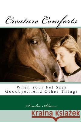 Creature Comforts: When Your Pet Says Goodbye.... and Other Things Sandra S. Adams 9781492373148 Createspace Independent Publishing Platform