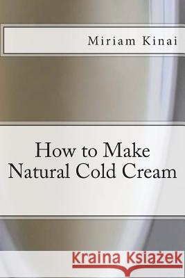 How to Make Natural Cold Cream Dr Miriam Kinai 9781492377108 Createspace