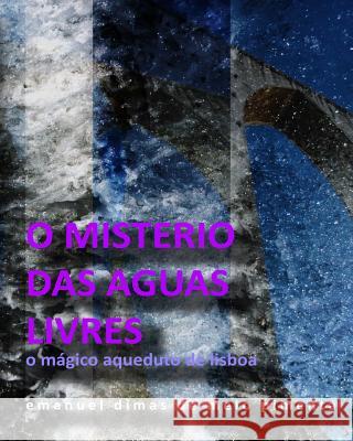 O Misterio Das Aguas Livres: O Magico Aqueduto de Lisboa Emanuel Dimas De Melo Pimenta 9781492377269 Createspace